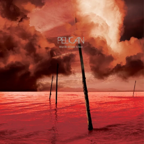 Pelican What We All Come To Need & Ephemeral